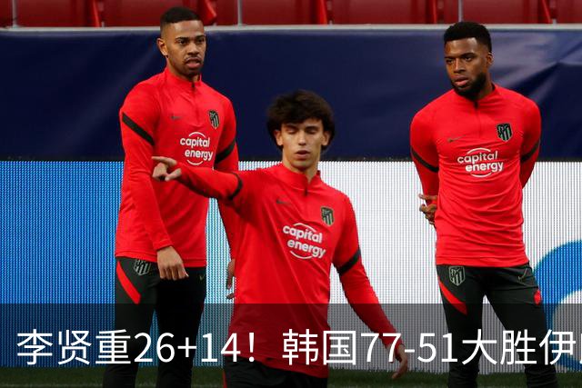 李贤重26+14！韩国77-51大胜伊朗，率先晋级决赛，中国男篮夺冠更难了