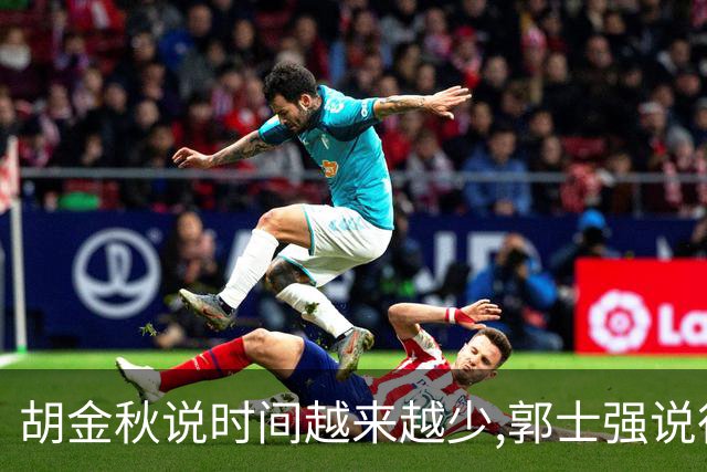 胡金秋说"时间越来越少",郭士强说"很努力":这句努力为什么惹众怒